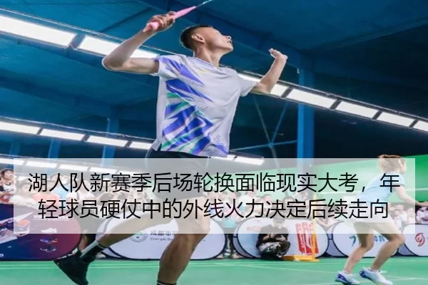 湖人队新赛季后场轮换面临现实大考，年轻球员硬仗中的外线火力决定后续走向